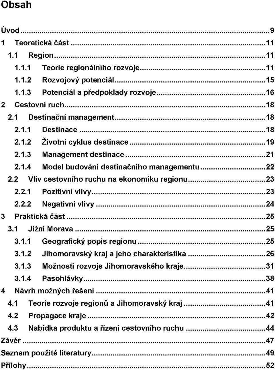 2 Vliv cestovního ruchu na ekonomiku regionu... 23 2.2.1 Pozitivní vlivy... 23 2.2.2 Negativní vlivy... 24 3 Praktická část... 25 3.1 Jižní Morava... 25 3.1.1 Geografický popis regionu... 25 3.1.2 Jihomoravský kraj a jeho charakteristika.