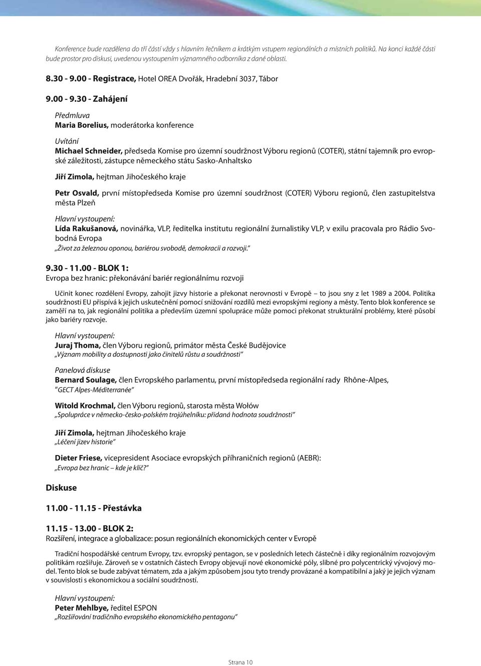 30 - Zahájení Předmluva Maria Borelius, moderátorka konference Uvítání Michael Schneider, předseda Komise pro územní soudržnost Výboru regionů (COTER), státní tajemník pro evropské záležitosti,