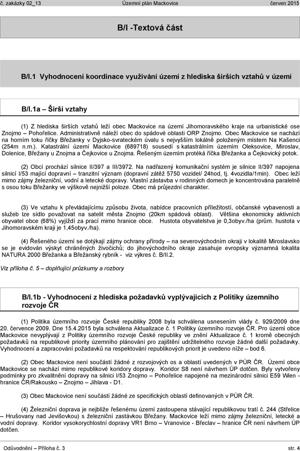 Obec Mackovice se nachází na horním toku říčky Břežanky v Dyjsko-svrateckém úvalu s nejvyšším lokálně položeným místem Na Kašenci (254m n.m.).