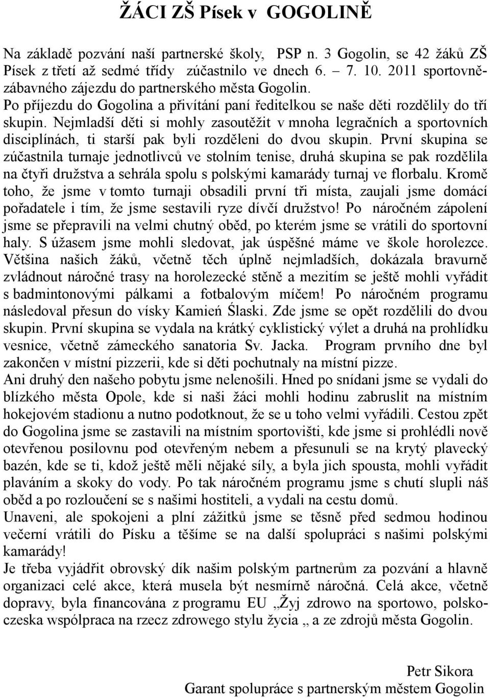 Nejmladší děti si mohly zasoutěžit v mnoha legračních a sportovních disciplínách, ti starší pak byli rozděleni do dvou skupin.