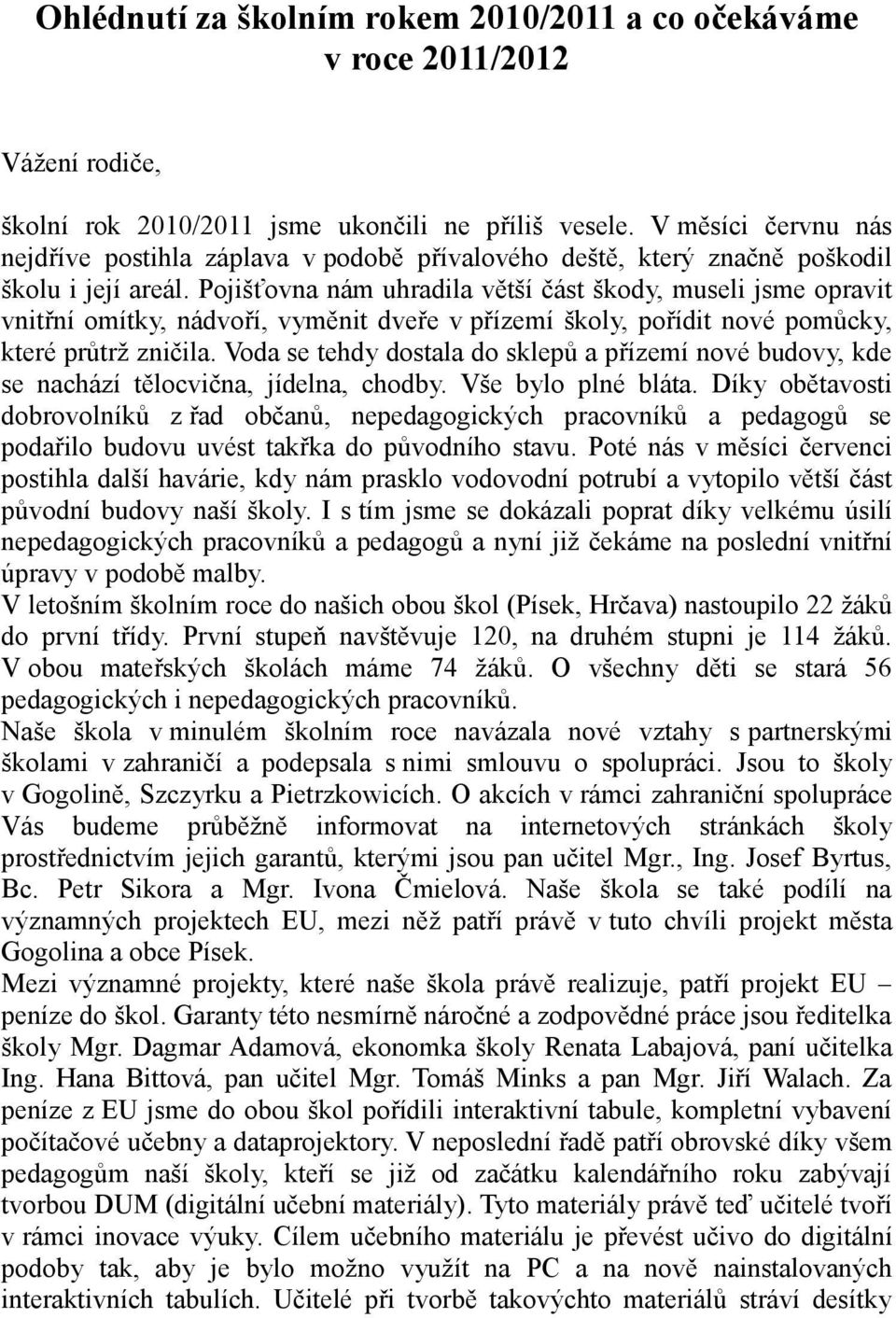 Pojišťovna nám uhradila větší část škody, museli jsme opravit vnitřní omítky, nádvoří, vyměnit dveře v přízemí školy, pořídit nové pomůcky, které průtrž zničila.