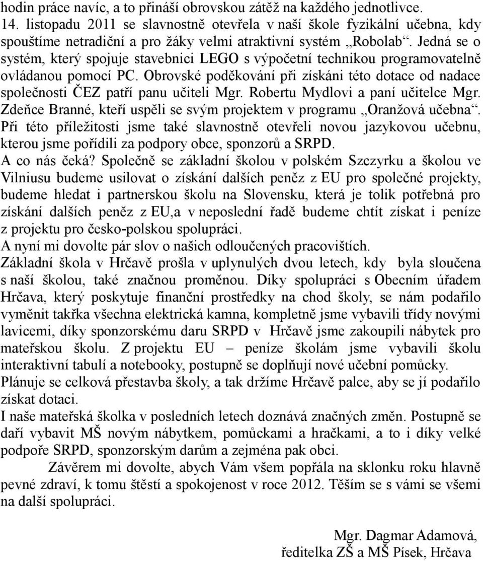 Jedná se o systém, který spojuje stavebnici LEGO s výpočetní technikou programovatelně ovládanou pomocí PC.