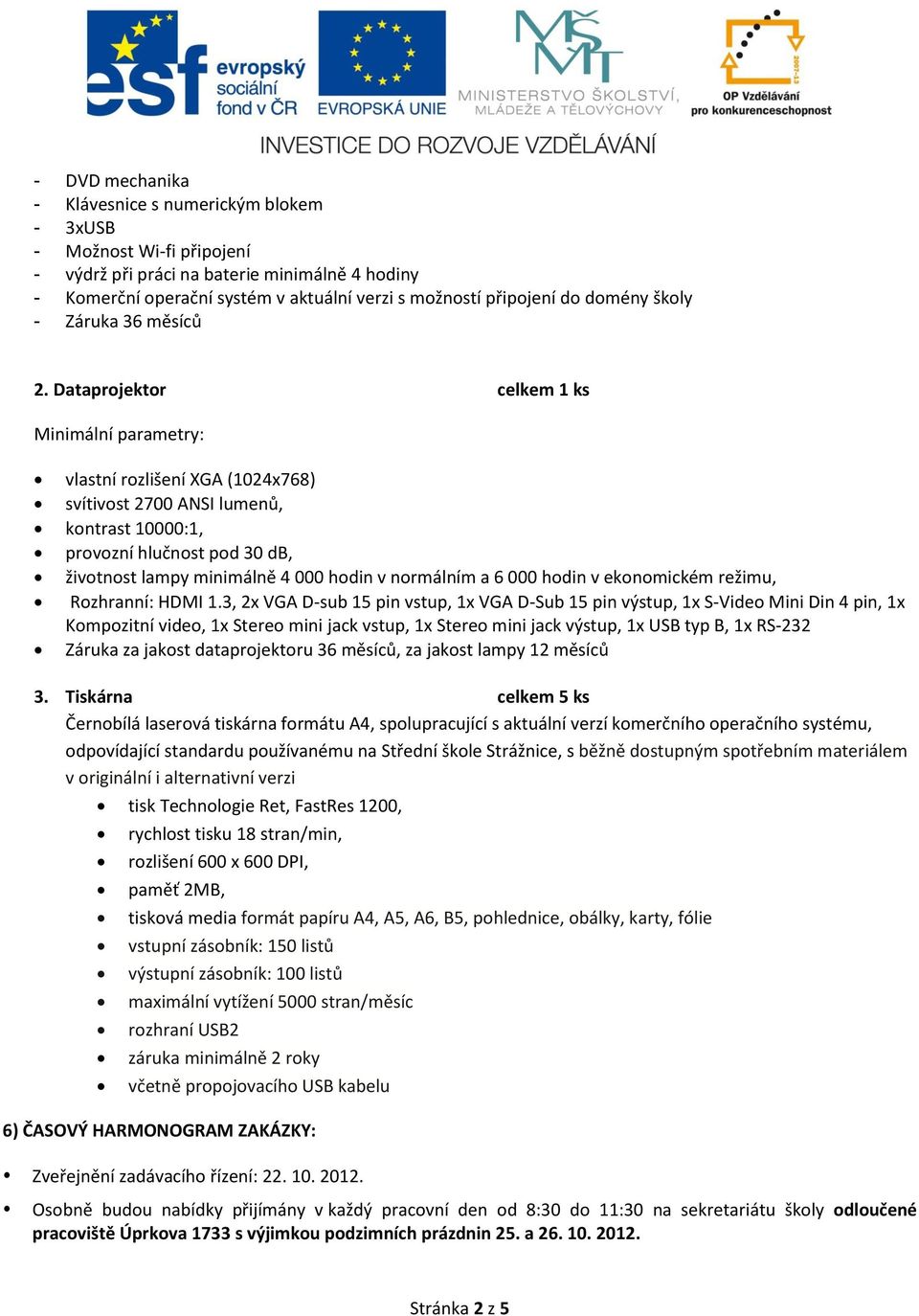 Dataprojektor celkem 1 ks Minimální parametry: vlastní rozlišení XGA (1024x768) svítivost 2700 ANSI lumenů, kontrast 10000:1, provozní hlučnost pod 30 db, životnost lampy minimálně 4 000 hodin v