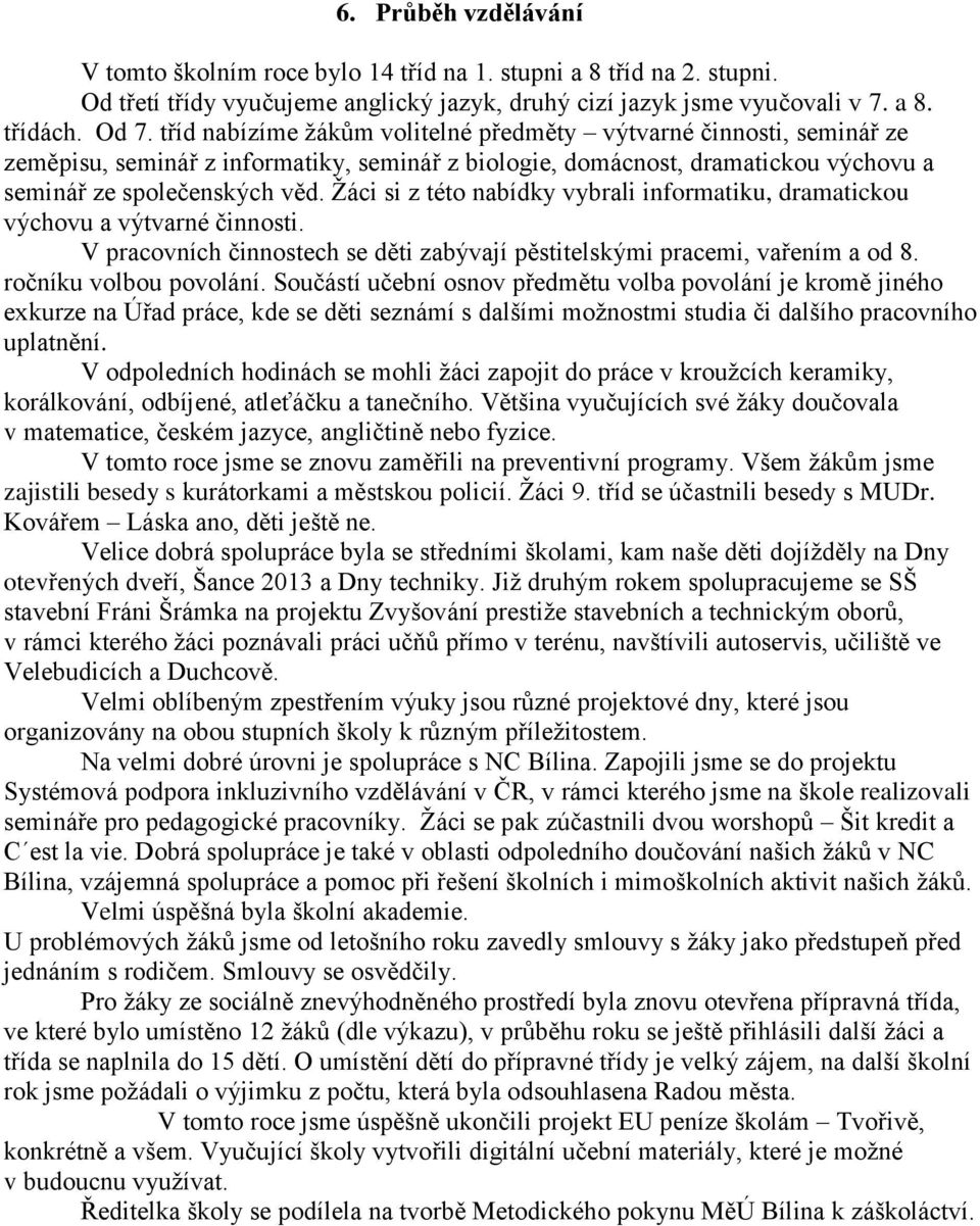 Žáci si z této nabídky vybrali informatiku, dramatickou výchovu a výtvarné činnosti. V pracovních činnostech se děti zabývají pěstitelskými pracemi, vařením a od 8. ročníku volbou povolání.