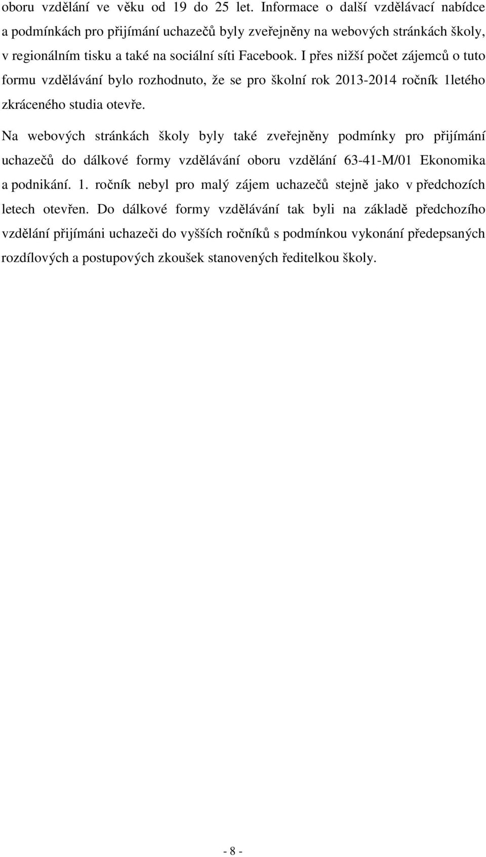 I přes nižší počet zájemců o tuto formu vzdělávání bylo rozhodnuto, že se pro školní rok 2013-2014 ročník 1letého zkráceného studia otevře.