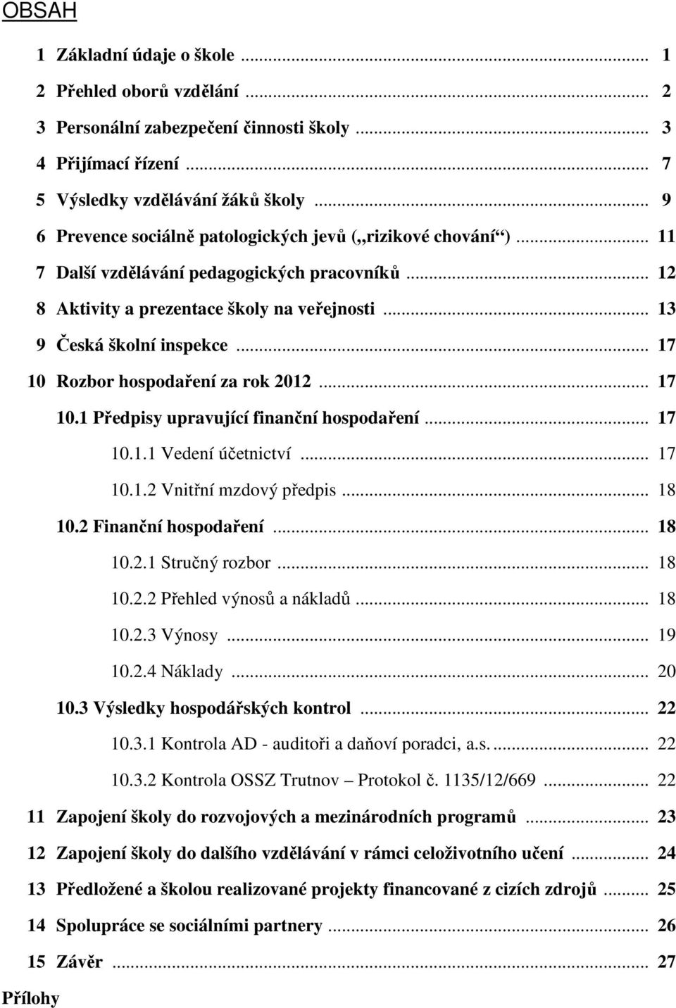 .. 17 10 Rozbor hospodaření za rok 2012... 17 10.1 Předpisy upravující finanční hospodaření... 17 10.1.1 Vedení účetnictví... 17 10.1.2 Vnitřní mzdový předpis... 18 10.2 Finanční hospodaření... 18 10.2.1 Stručný rozbor.