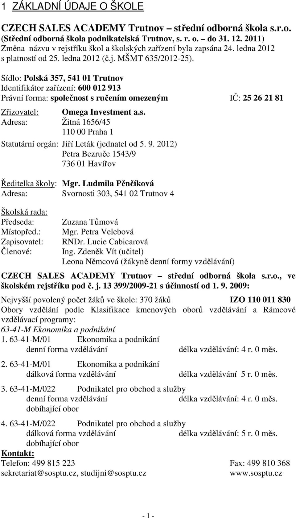 Sídlo: Polská 357, 541 01 Trutnov Identifikátor zařízení: 600 012 913 Právní forma: společnost s ručením omezeným IČ: 25 26 21 81 Zřizovatel: Omega Investment a.s. Adresa: Žitná 1656/45 110 00 Praha 1 Statutární orgán: Jiří Leták (jednatel od 5.