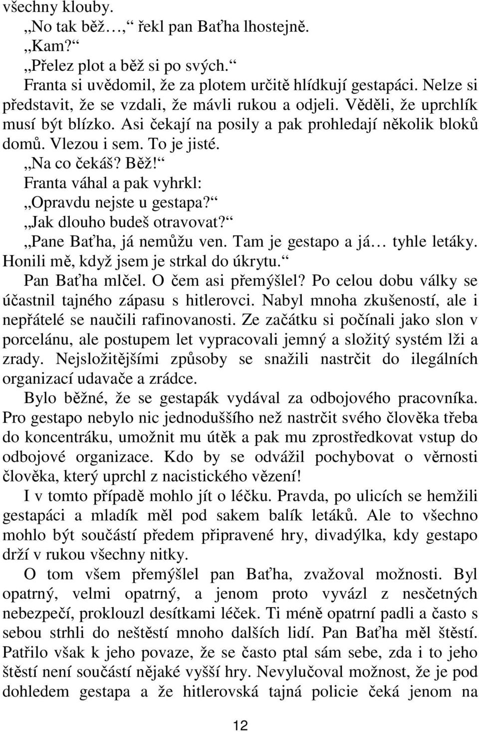 Franta váhal a pak vyhrkl: Opravdu nejste u gestapa? Jak dlouho budeš otravovat? Pane Baťha, já nemůžu ven. Tam je gestapo a já tyhle letáky. Honili mě, když jsem je strkal do úkrytu. Pan Baťha mlčel.