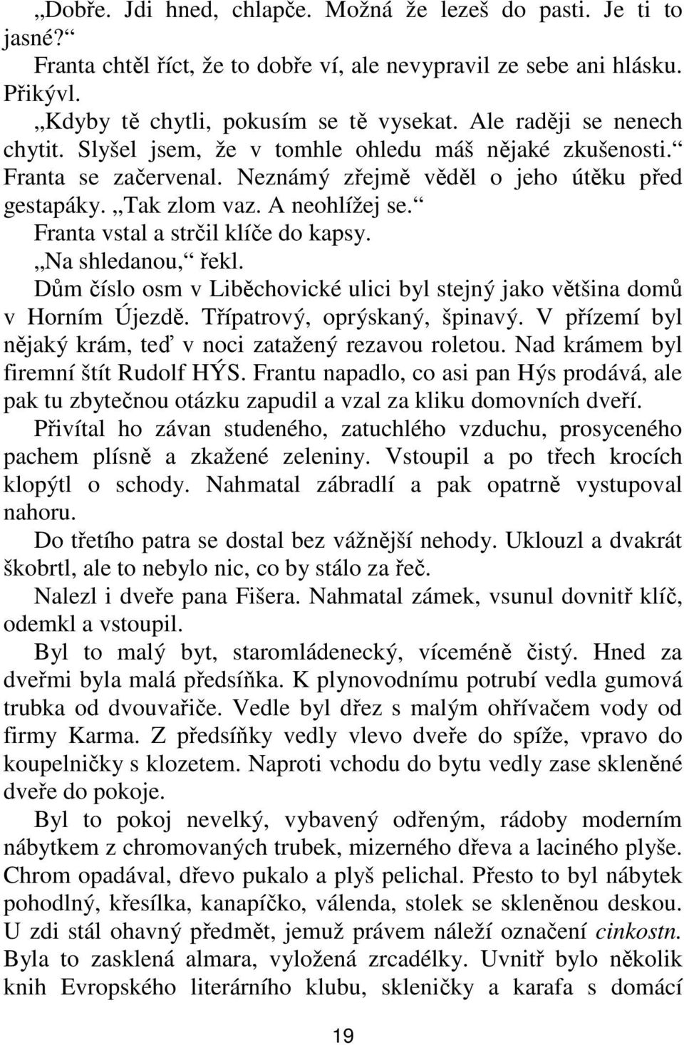 Franta vstal a strčil klíče do kapsy. Na shledanou, řekl. Dům číslo osm v Liběchovické ulici byl stejný jako většina domů v Horním Újezdě. Třípatrový, oprýskaný, špinavý.