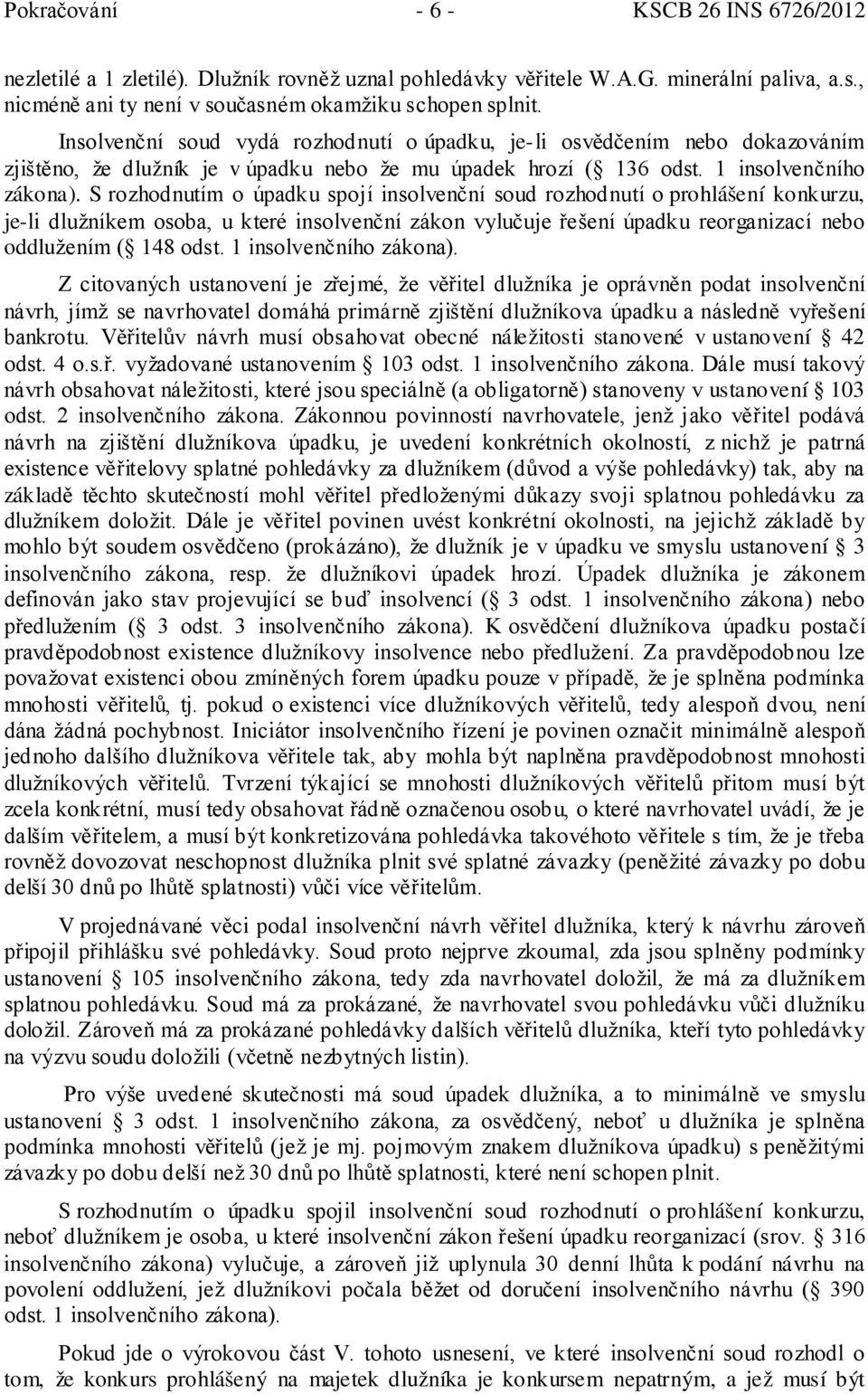 S rozhodnutím o úpadku spojí insolvenční soud rozhodnutí o prohlášení konkurzu, je-li dlužníkem osoba, u které insolvenční zákon vylučuje řešení úpadku reorganizací nebo oddlužením ( 148 odst.