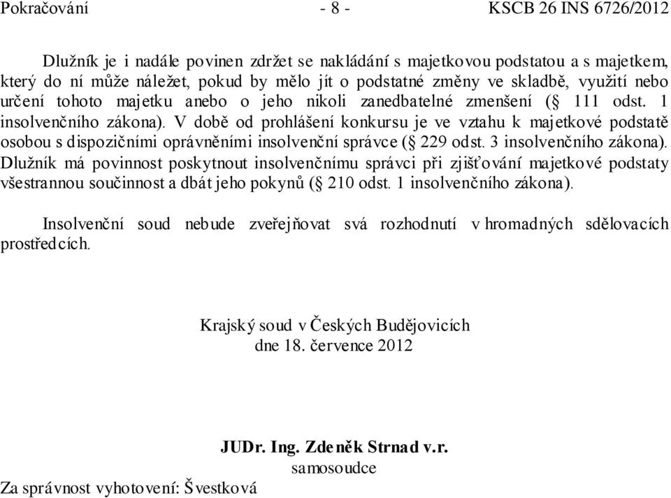 V době od prohlášení konkursu je ve vztahu k majetkové podstatě osobou s dispozičními oprávněními insolvenční správce ( 229 odst. 3 insolvenčního zákona).