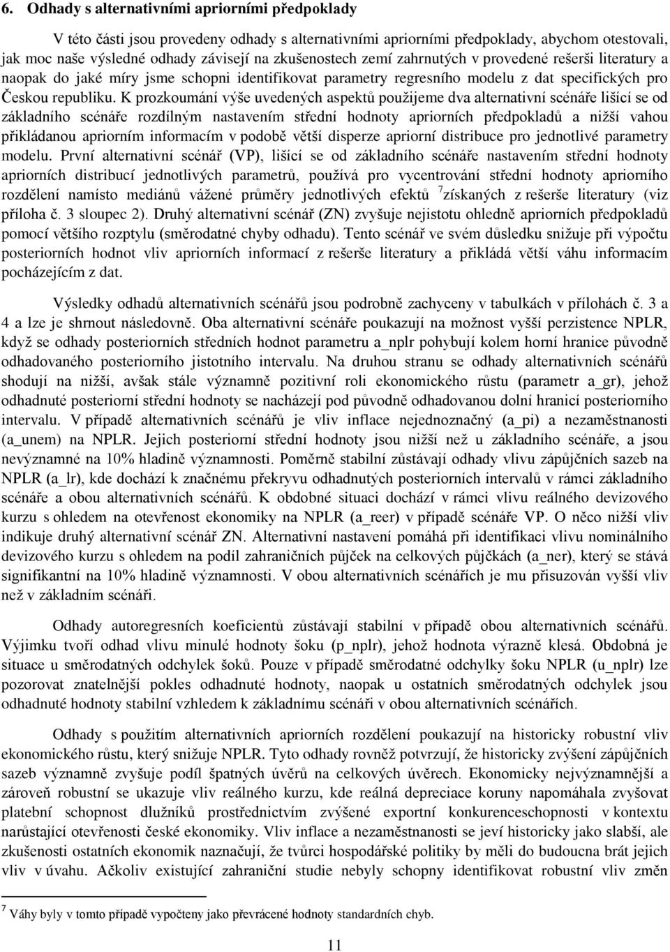 K prozkoumání výše uvedených aspektů použijeme dva alternativní scénáře lišící se od základního scénáře rozdílným nastavením střední hodnoty apriorních předpokladů a nižší vahou přikládanou apriorním