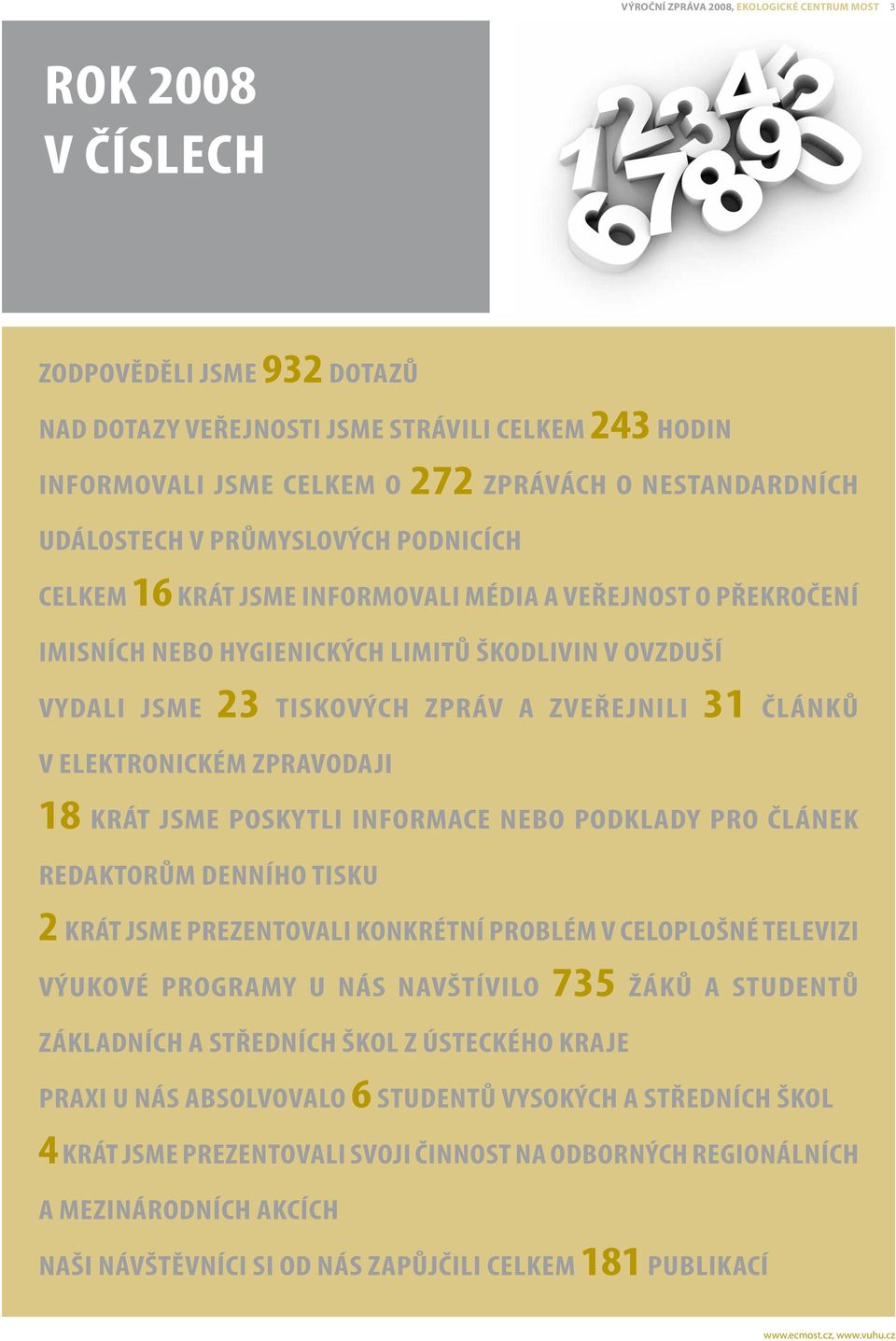 a zveřejnili 31 článků v elektronickém zpravodaji 18 KRÁT jsme poskytli informace nebo podklady pro článek redaktorům denního tisku 2 krát jsme prezentovali konkrétní problém v celoplošné televizi