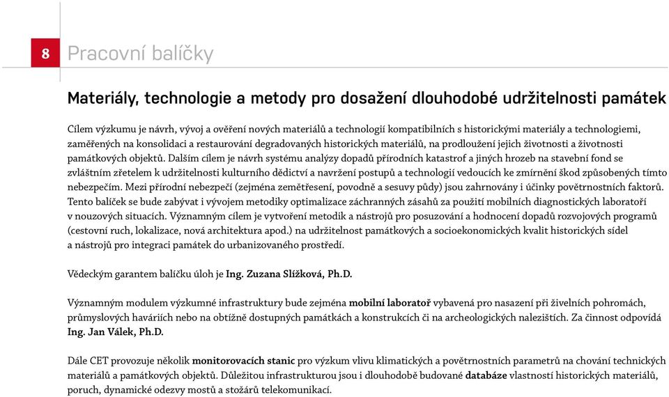 Dalším cílem je návrh systému analýzy dopadů přírodních katastrof a jiných hrozeb na stavební fond se zvláštním zřetelem k udržitelnosti kulturního dědictví a navržení postupů a technologií vedoucích