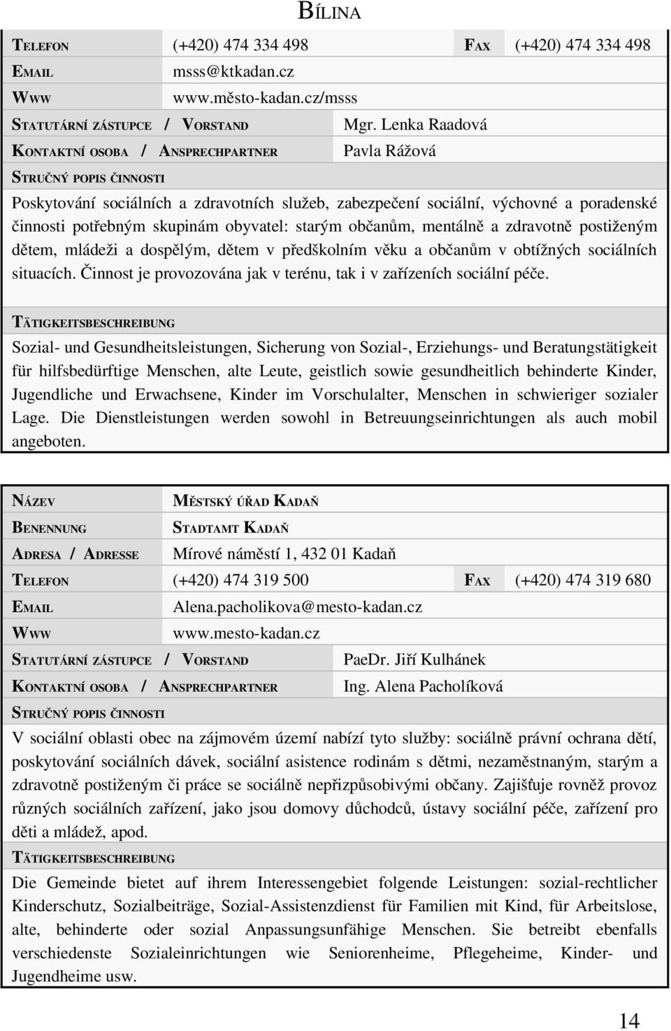 postiženým dětem, mládeži a dospělým, dětem v předškolním věku a občanům v obtížných sociálních situacích. Činnost je provozována jak v terénu, tak i v zařízeních sociální péče.