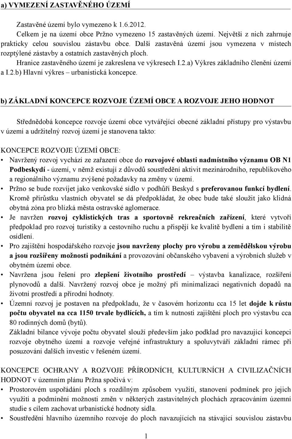 b) ZÁKLADNÍ KONCEPCE ROZVOJE ÚZEMÍ OBCE A ROZVOJE JEHO HODNOT Střednědobá koncepce rozvoje území obce vytvářející obecné základní přístupy pro výstavbu v území a udržitelný rozvoj území je stanovena