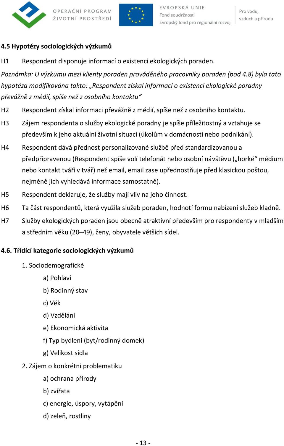 spíše než z osobního kontaktu. H3 Zájem respondenta o služby ekologické poradny je spíše příležitostný a vztahuje se především k jeho aktuální životní situaci (úkolům v domácnosti nebo podnikání).