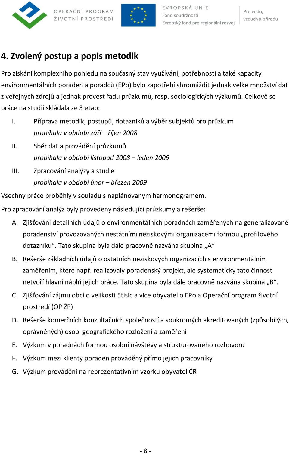 Příprava metodik, postupů, dotazníků a výběr subjektů pro průzkum probíhala v období září říjen 2008 II. Sběr dat a provádění průzkumů probíhala v období listopad 2008 leden 2009 III.