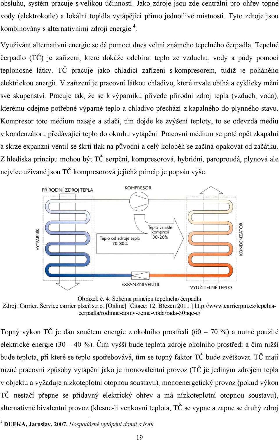 Tepelné čerpadlo (TČ) je zařízení, které dokáţe odebírat teplo ze vzduchu, vody a půdy pomocí teplonosné látky. TČ pracuje jako chladící zařízení s kompresorem, tudíţ je poháněno elektrickou energií.