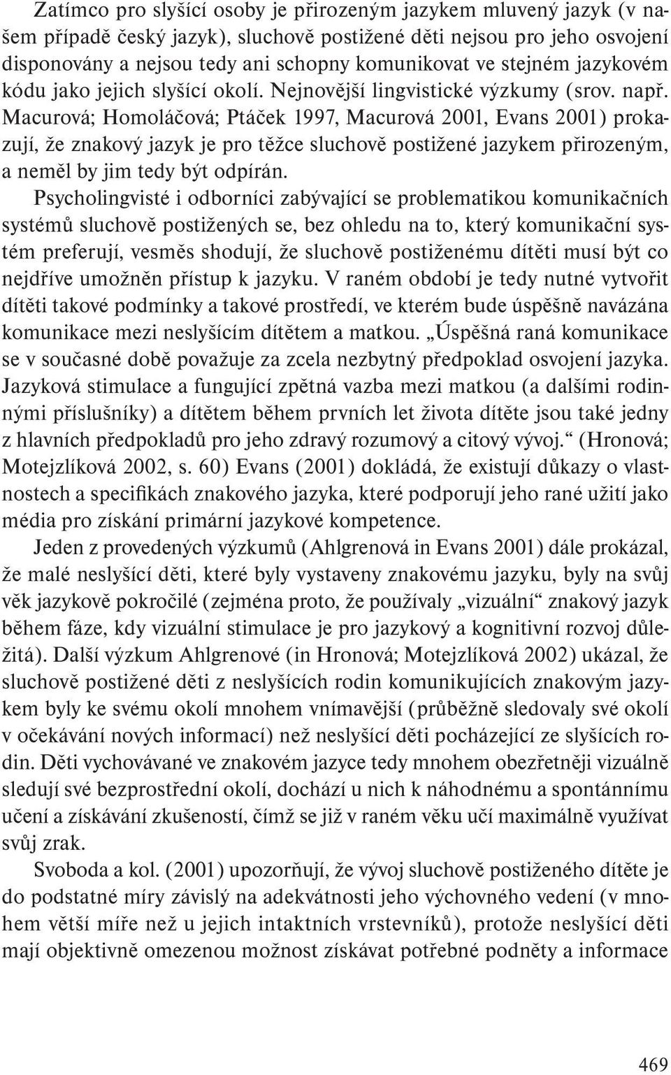 Macurová; Homoláčová; Ptáček 1997, Macurová 2001, Evans 2001) prokazují, že znakový jazyk je pro těžce sluchově postižené jazykem přirozeným, a neměl by jim tedy být odpírán.