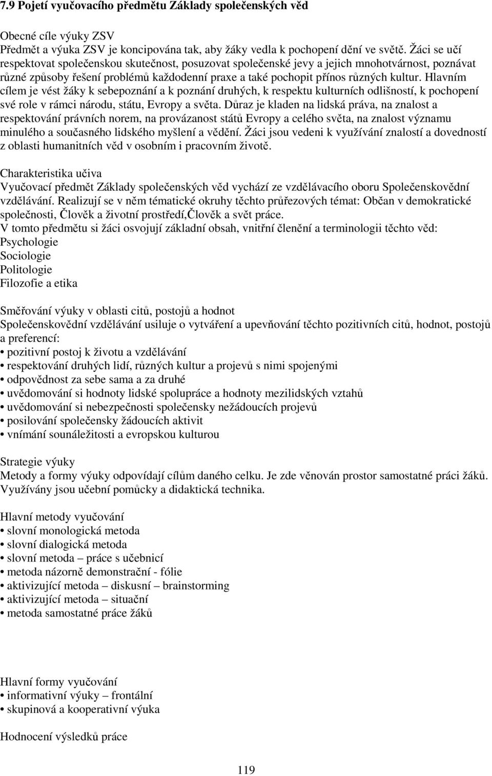 Hlavním cílem je vést žáky k sebepoznání a k poznání druhých, k respektu kulturních odlišností, k pochopení své role v rámci národu, státu, Evropy a světa.