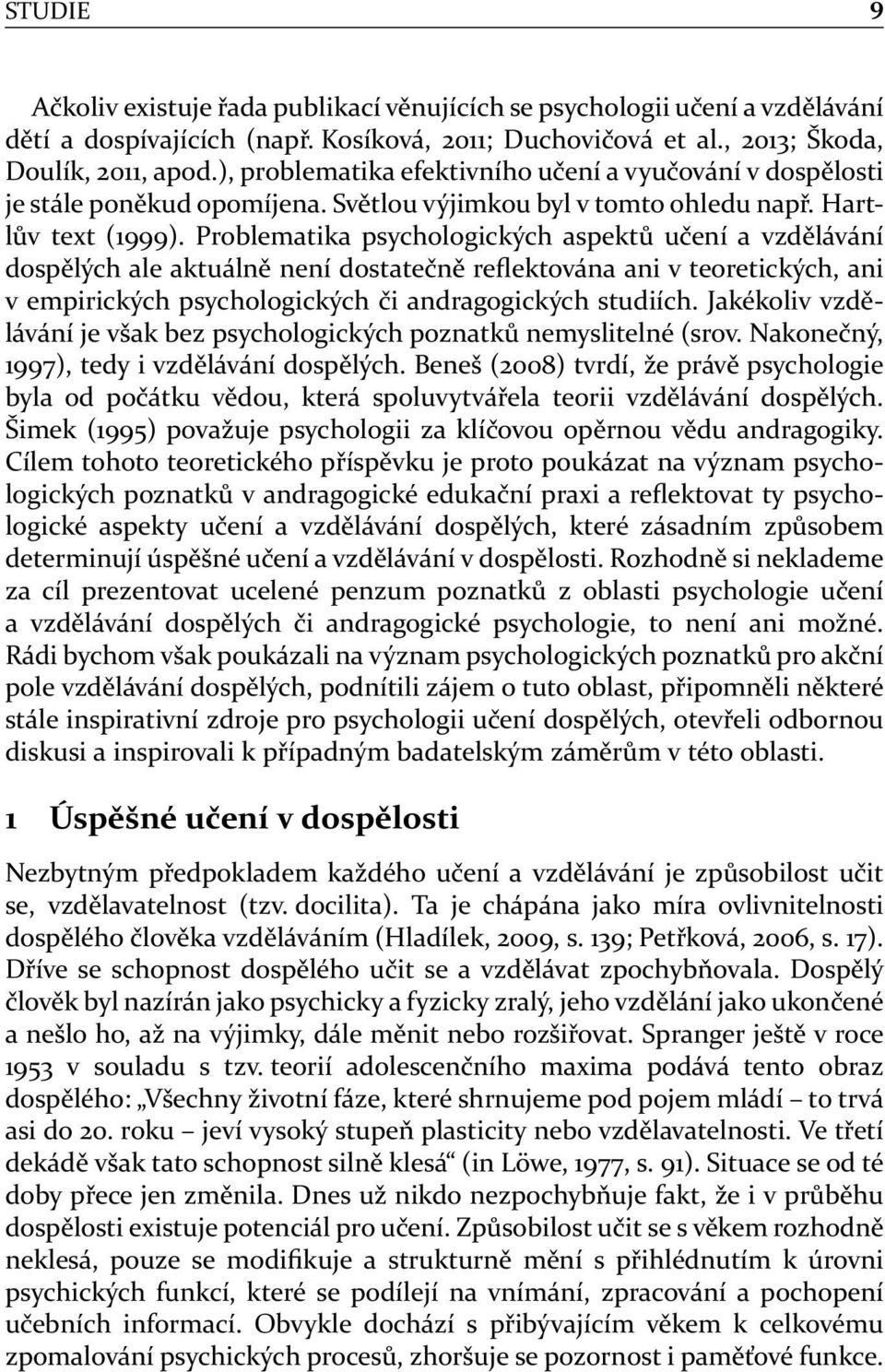 Problematika psychologických aspektů učení a vzdělávání dospělých ale aktuálně není dostatečně reflektována ani v teoretických, ani v empirických psychologických či andragogických studiích.