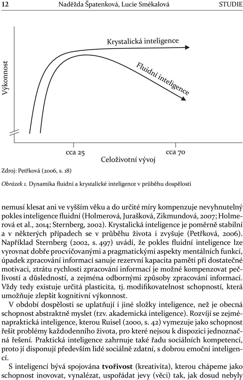 2007; Holmerová et al., 2014; Sternberg, 2002). Krystalická inteligence je poměrně stabilní a v některých případech se v průběhu života i zvyšuje (Petřková, 2006). Například Sternberg (2002, s.