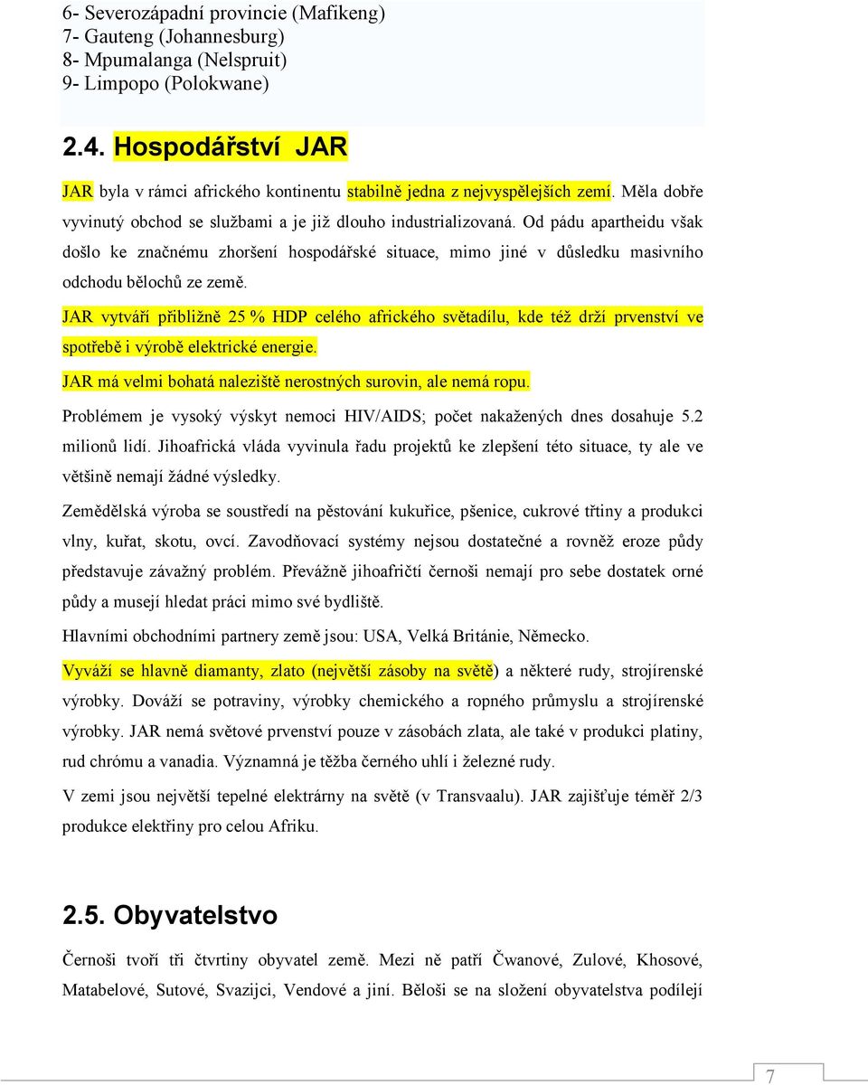 Od pádu apartheidu však došlo ke značnému zhoršení hospodářské situace, mimo jiné v důsledku masivního odchodu bělochů ze země.