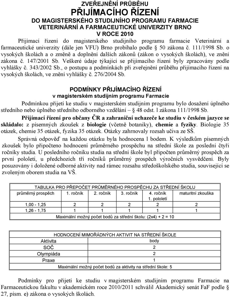 o vysokých školách a o změně a doplnění dalších zákonů (zákon o vysokých školách), ve znění zákona č. 147/2001 Sb. Veškeré údaje týkající se přijímacího řízení byly zpracovány podle vyhlášky č.