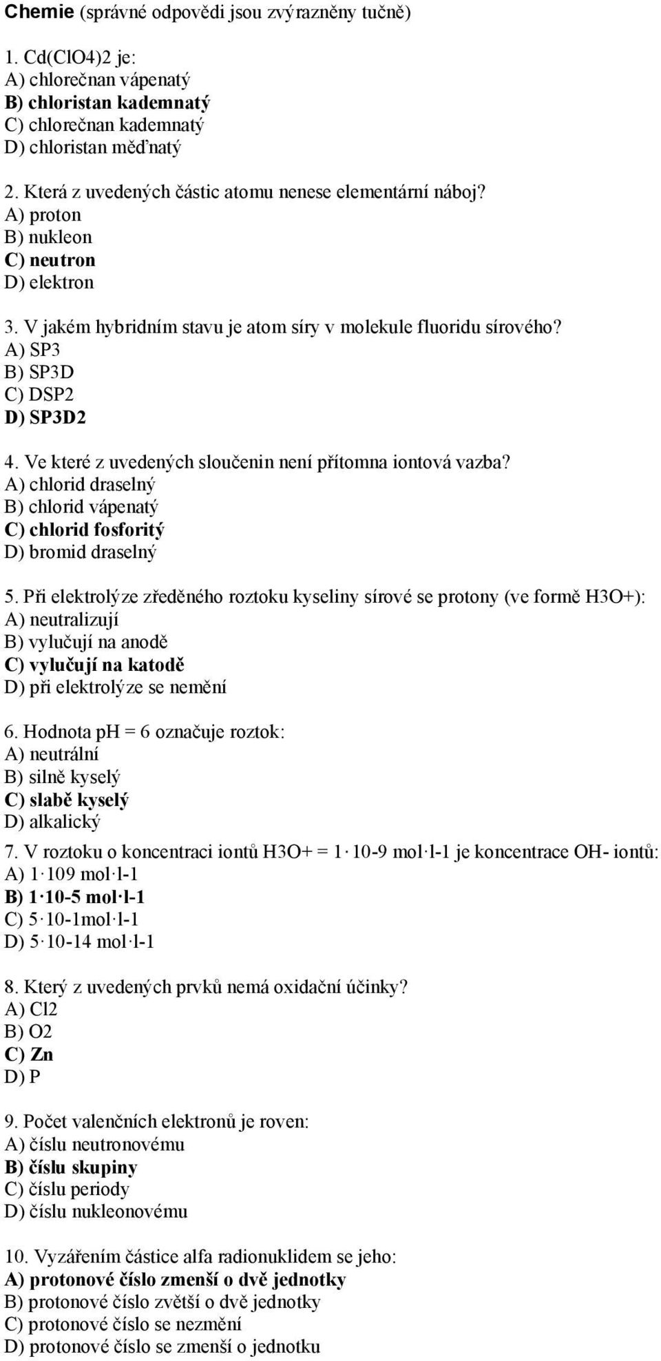 A) SP3 B) SP3D C) DSP2 D) SP3D2 4. Ve které z uvedených sloučenin není přítomna iontová vazba? A) chlorid draselný B) chlorid vápenatý C) chlorid fosforitý D) bromid draselný 5.