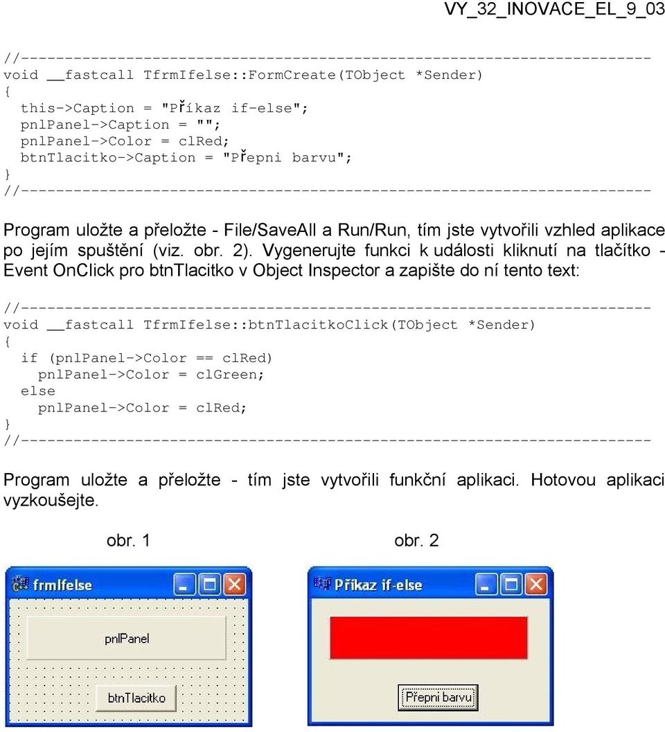 Vygenerujte funkci k události kliknutí na tlačítko - Event OnClick pro btntlacitko v Object Inspector a zapište do ní tento text: void fastcall