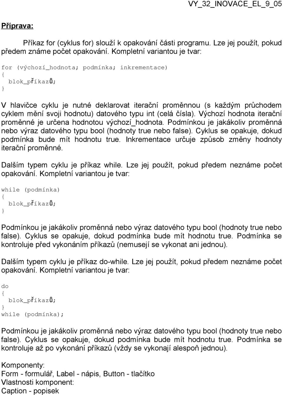 datového typu int (celá čísla). Výchozí hodnota iterační proměnné je určena hodnotou výchozí_hodnota. Podmínkou je jakákoliv proměnná nebo výraz datového typu bool (hodnoty true nebo false).