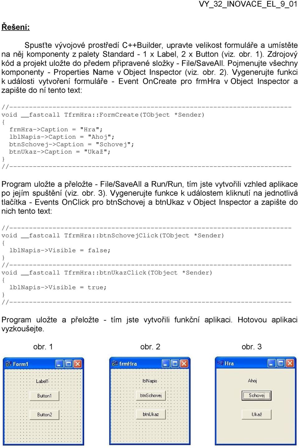 Vygenerujte funkci k události vytvoření formuláře - Event OnCreate pro frmhra v Object Inspector a zapište do ní tento text: void fastcall TfrmHra::FormCreate(TObject *Sender) frmhra->caption =