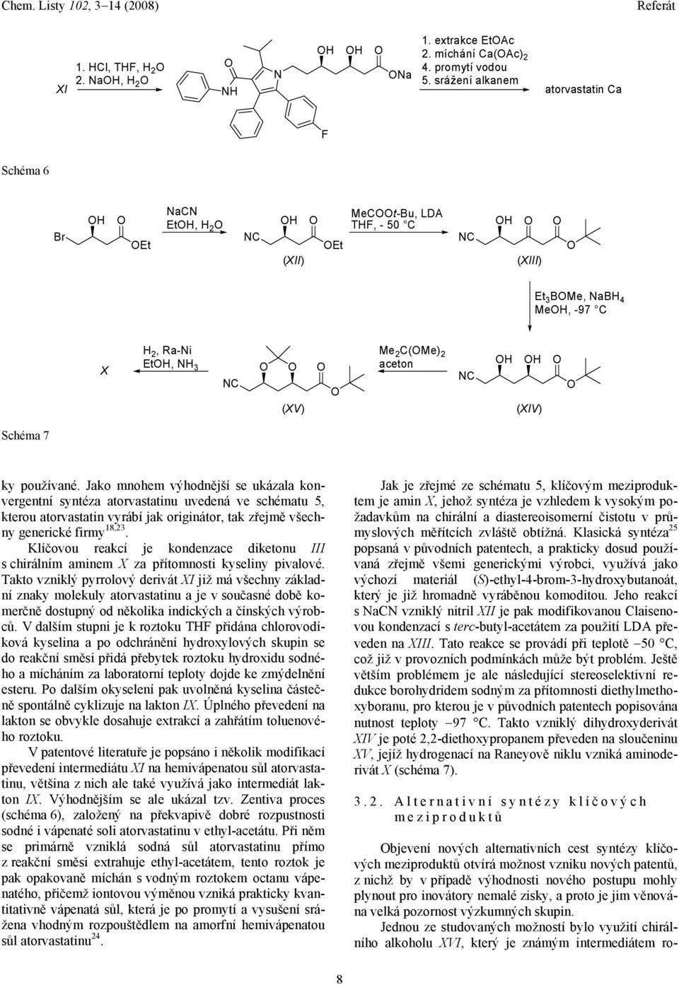 Schéma 7 ky používané. Jako mnohem výhodnější se ukázala konvergentní syntéza atorvastatinu uvedená ve schématu 5, kterou atorvastatin vyrábí jak originátor, tak zřejmě všechny generické firmy 18,23.
