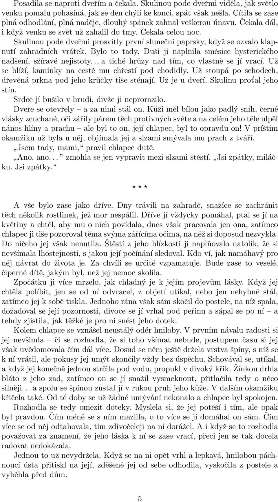 Skulinou pode dveřmi prosvitly první sluneční paprsky, když se ozvalo klapnutí zahradních vrátek. Bylo to tady. Duši ji naplnila směsice hysterického nadšení, sžíravé nejistoty.