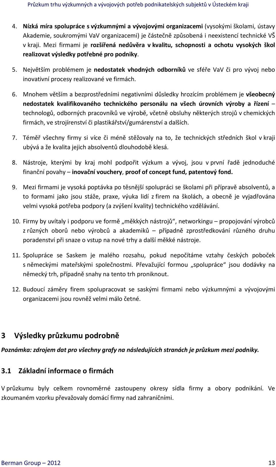 Největším problémem je nedostatek vhodných odborníků ve sféře VaV či pro vývoj nebo inovativní procesy realizované ve firmách. 6.