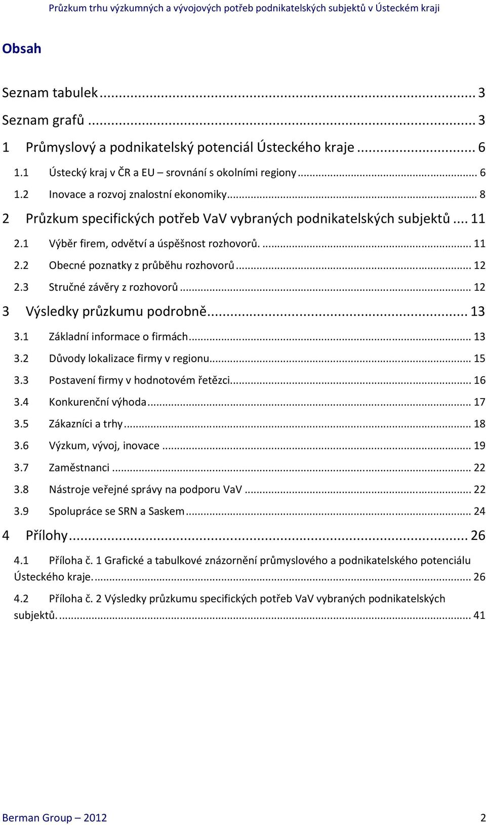 3 Stručné závěry z rozhovorů... 12 3 Výsledky průzkumu podrobně... 13 3.1 Základní informace o firmách... 13 3.2 Důvody lokalizace firmy v regionu... 15 3.3 Postavení firmy v hodnotovém řetězci... 16 3.