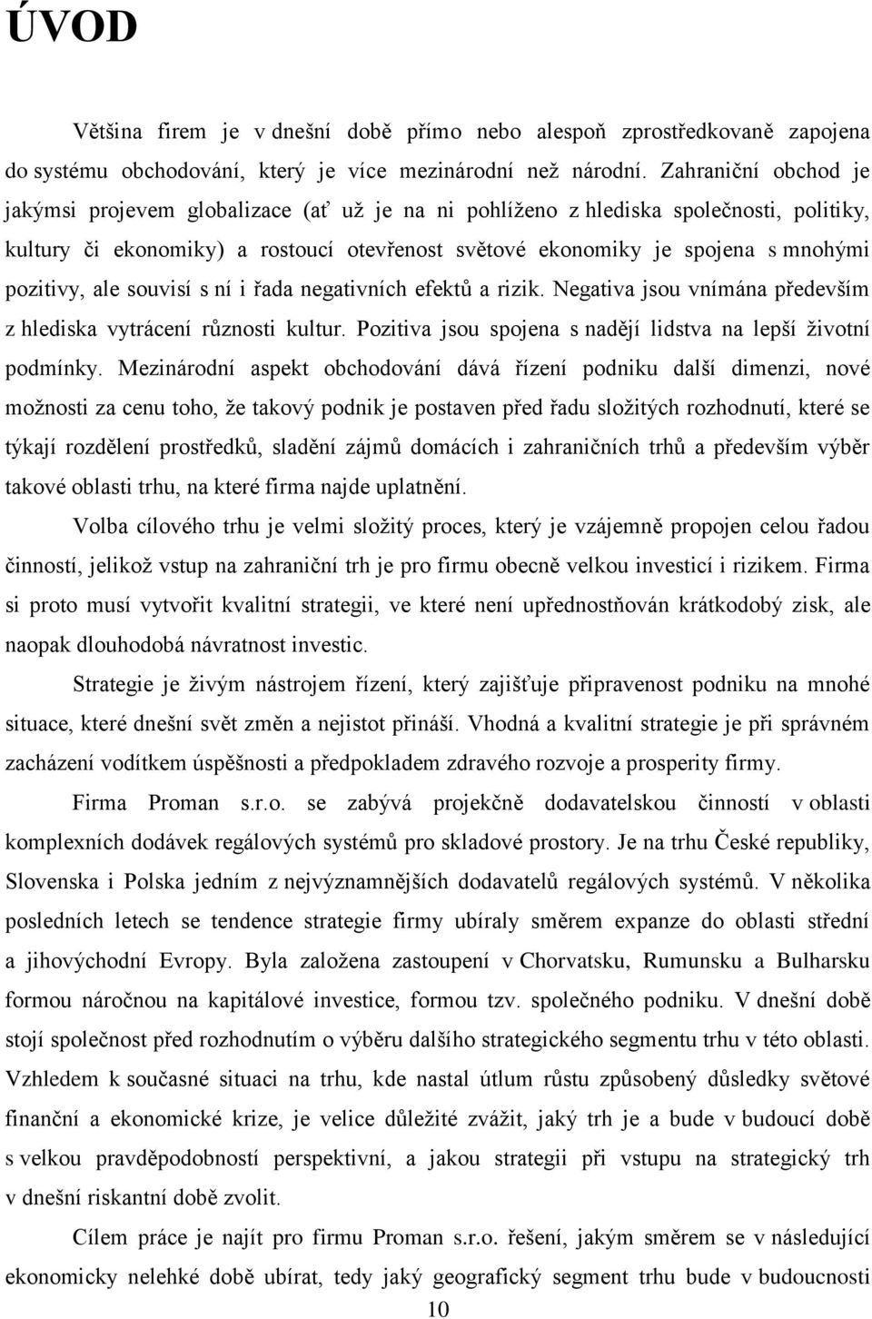 pozitivy, ale souvisí s ní i řada negativních efektŧ a rizik. Negativa jsou vnímána především z hlediska vytrácení rŧznosti kultur. Pozitiva jsou spojena s nadějí lidstva na lepší ţivotní podmínky.