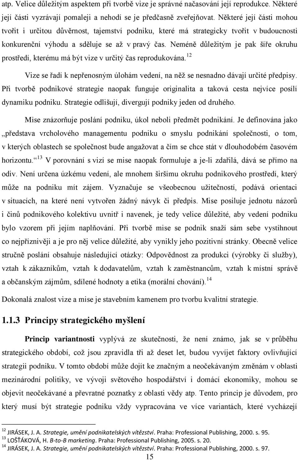 Neméně dŧleţitým je pak šíře okruhu prostředí, kterému má být vize v určitý čas reprodukována. 12 Vize se řadí k nepřenosným úlohám vedení, na něţ se nesnadno dávají určité předpisy.