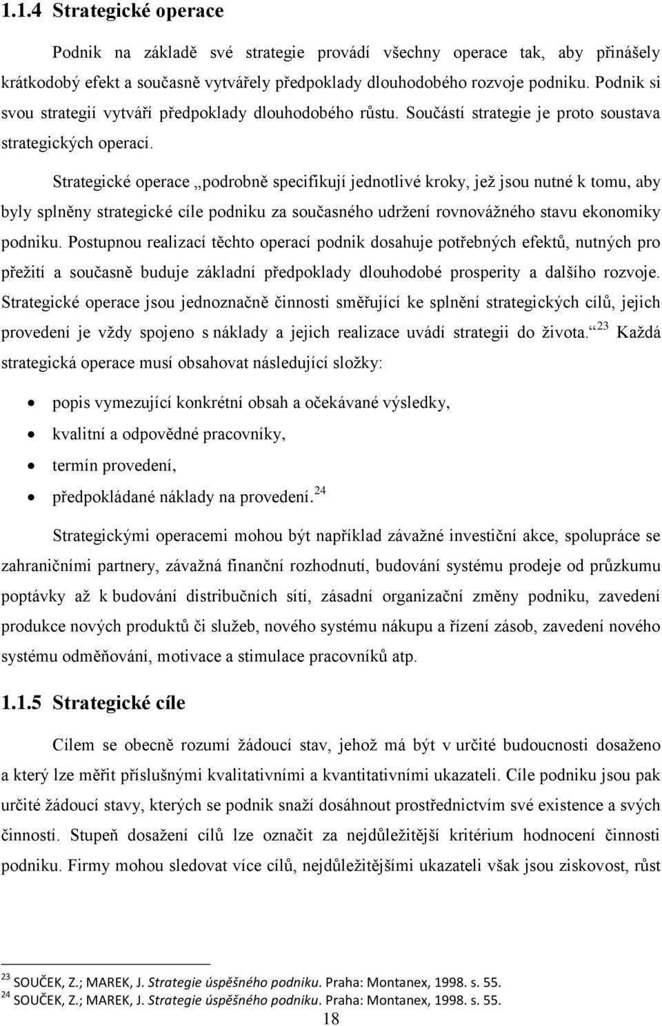 Strategické operace podrobně specifikují jednotlivé kroky, jeţ jsou nutné k tomu, aby byly splněny strategické cíle podniku za současného udrţení rovnováţného stavu ekonomiky podniku.