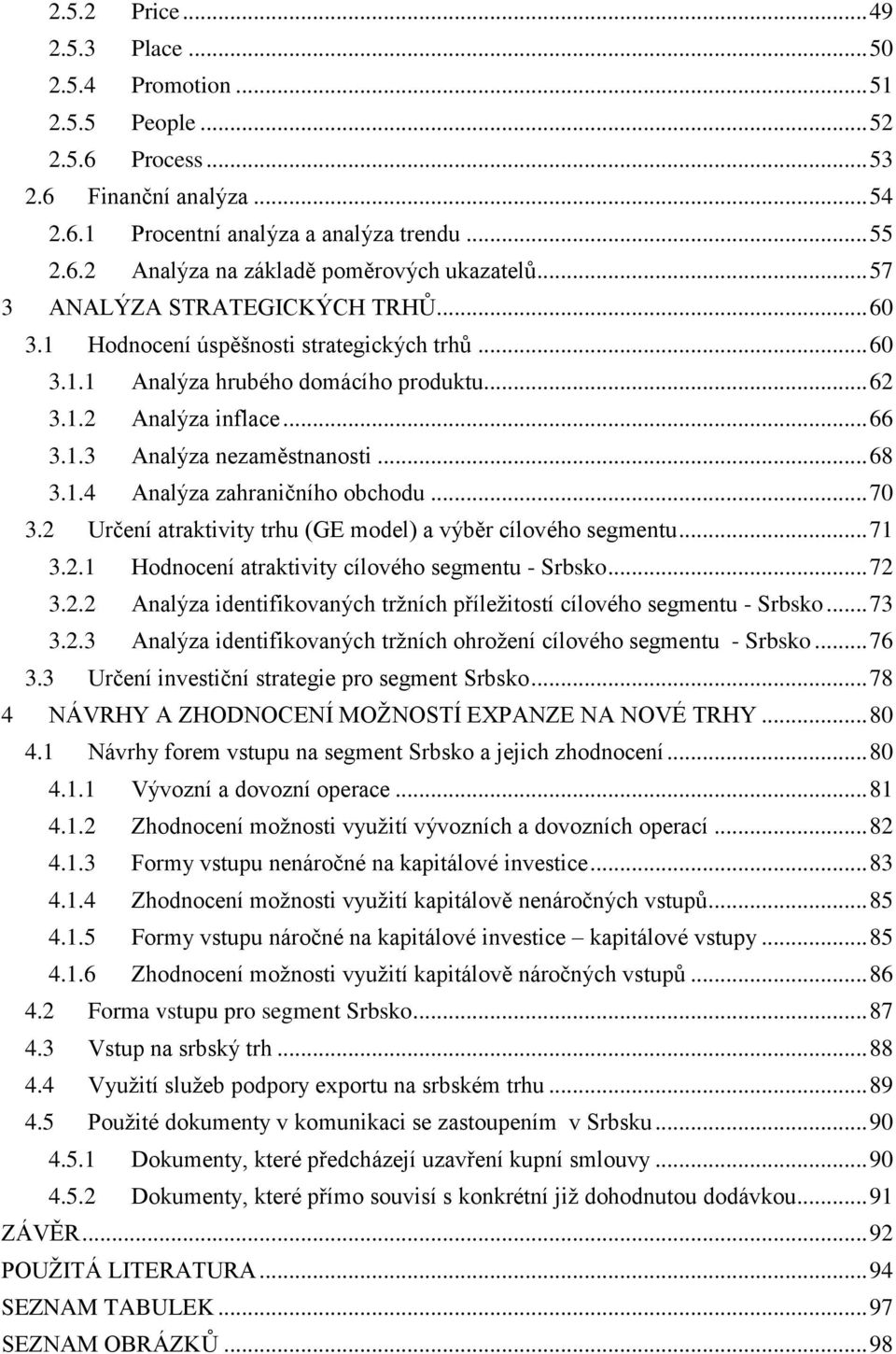 .. 68 3.1.4 Analýza zahraničního obchodu... 70 3.2 Určení atraktivity trhu (GE model) a výběr cílového segmentu... 71 3.2.1 Hodnocení atraktivity cílového segmentu - Srbsko... 72 3.2.2 Analýza identifikovaných trţních příleţitostí cílového segmentu - Srbsko.