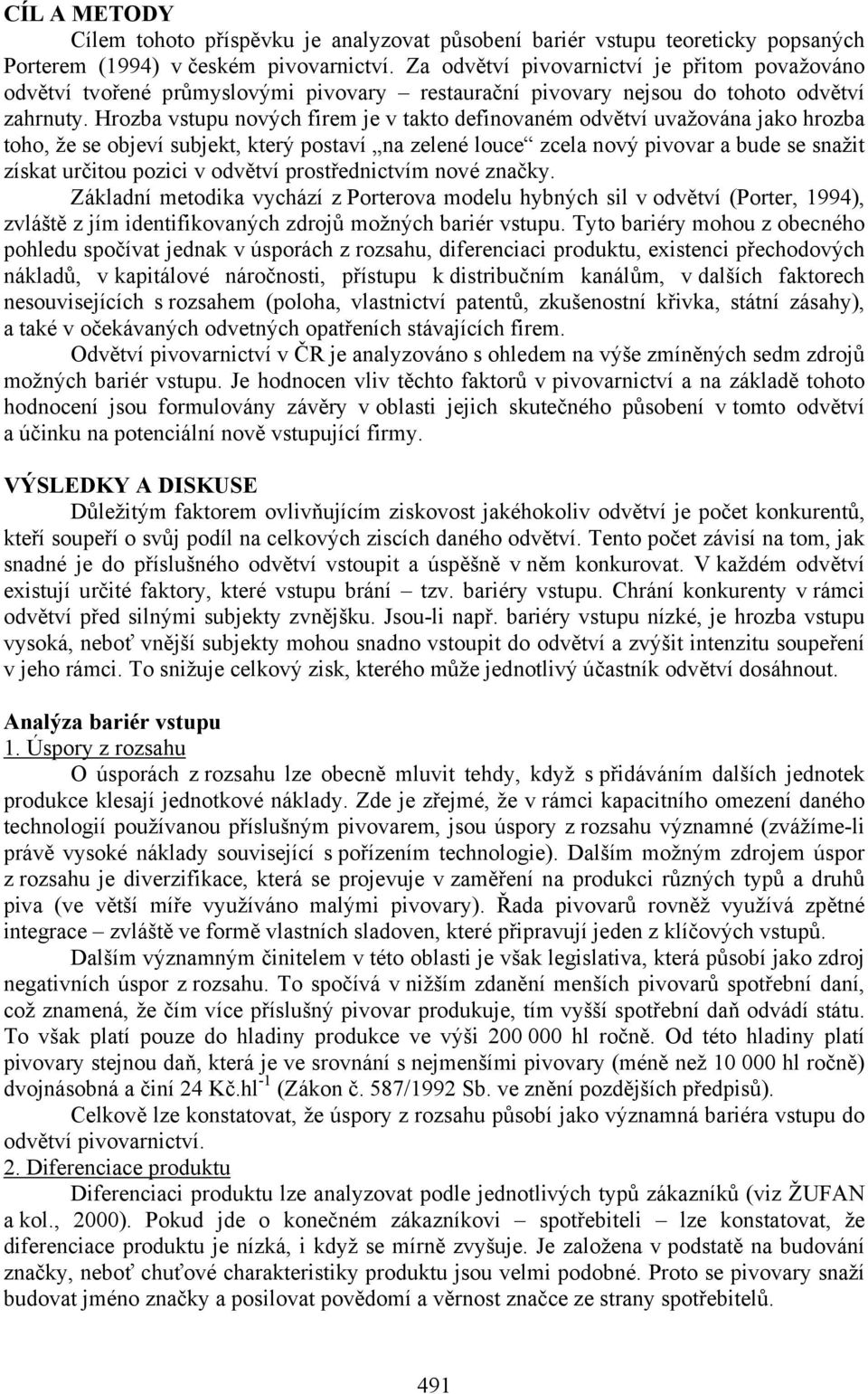 Hrozba vstupu nových firem je v takto definovaném odvětví uvažována jako hrozba toho, že se objeví subjekt, který postaví na zelené louce zcela nový pivovar a bude se snažit získat určitou pozici v