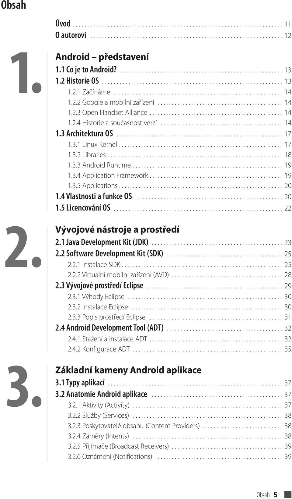 2.2 Google a mobilní zařízení............................................. 14 1.2.3 Open Handset Alliance................................................ 14 1.2.4 Historie a současnost verzí............................................ 14 1.3 Architektura OS.