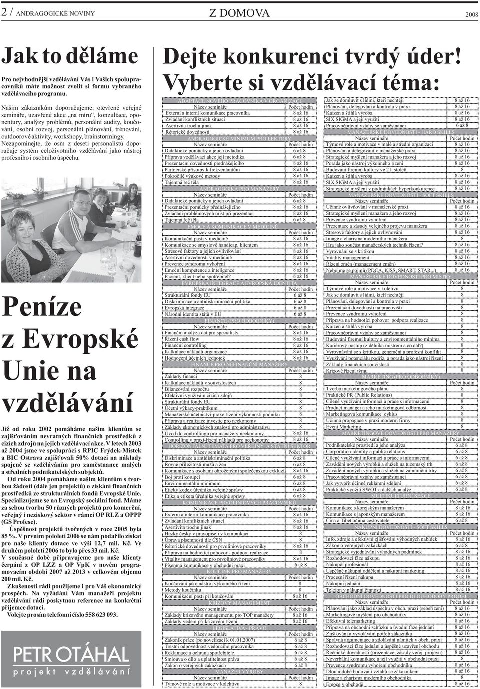 trénování, outdoorové aktivity, workshopy, brainstormingy. Nezapomínejte, že osm z deseti personalistů doporučuje systém celoživotního vzdělávání jako nástroj profesního i osobního úspěchu.