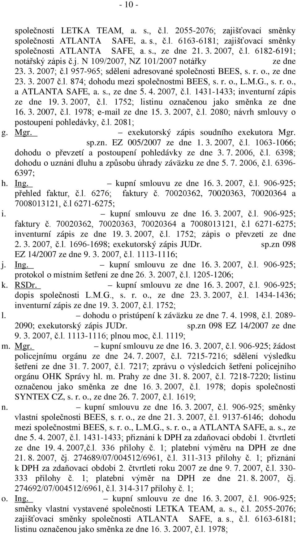 M.G., s. r. o., a ATLANTA SAFE, a. s., ze dne 5. 4. 2007, č.l. 1431-1433; inventurní zápis ze dne 19. 3. 2007, č.l. 1752; listinu označenou jako směnka ze dne 16. 3. 2007, č.l. 1978; e-mail ze dne 15.