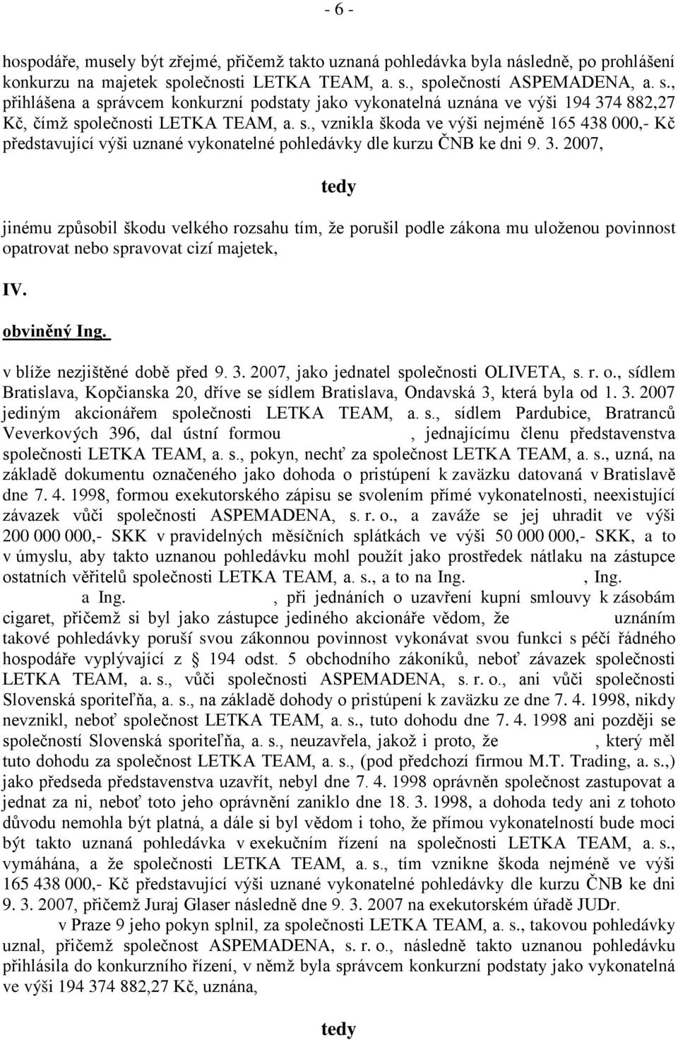 3. 2007, tedy jinému způsobil škodu velkého rozsahu tím, že porušil podle zákona mu uloženou povinnost opatrovat nebo spravovat cizí majetek, IV. obviněný Ing.