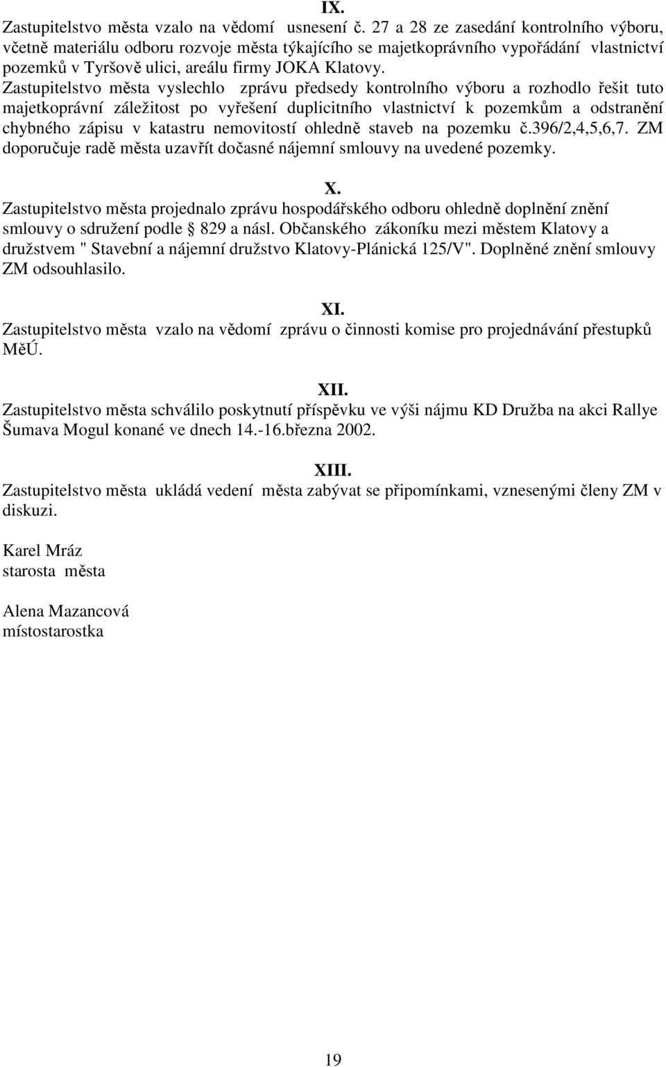 Zastupitelstvo města vyslechlo zprávu předsedy kontrolního výboru a rozhodlo řešit tuto majetkoprávní záležitost po vyřešení duplicitního vlastnictví k pozemkům a odstranění chybného zápisu v