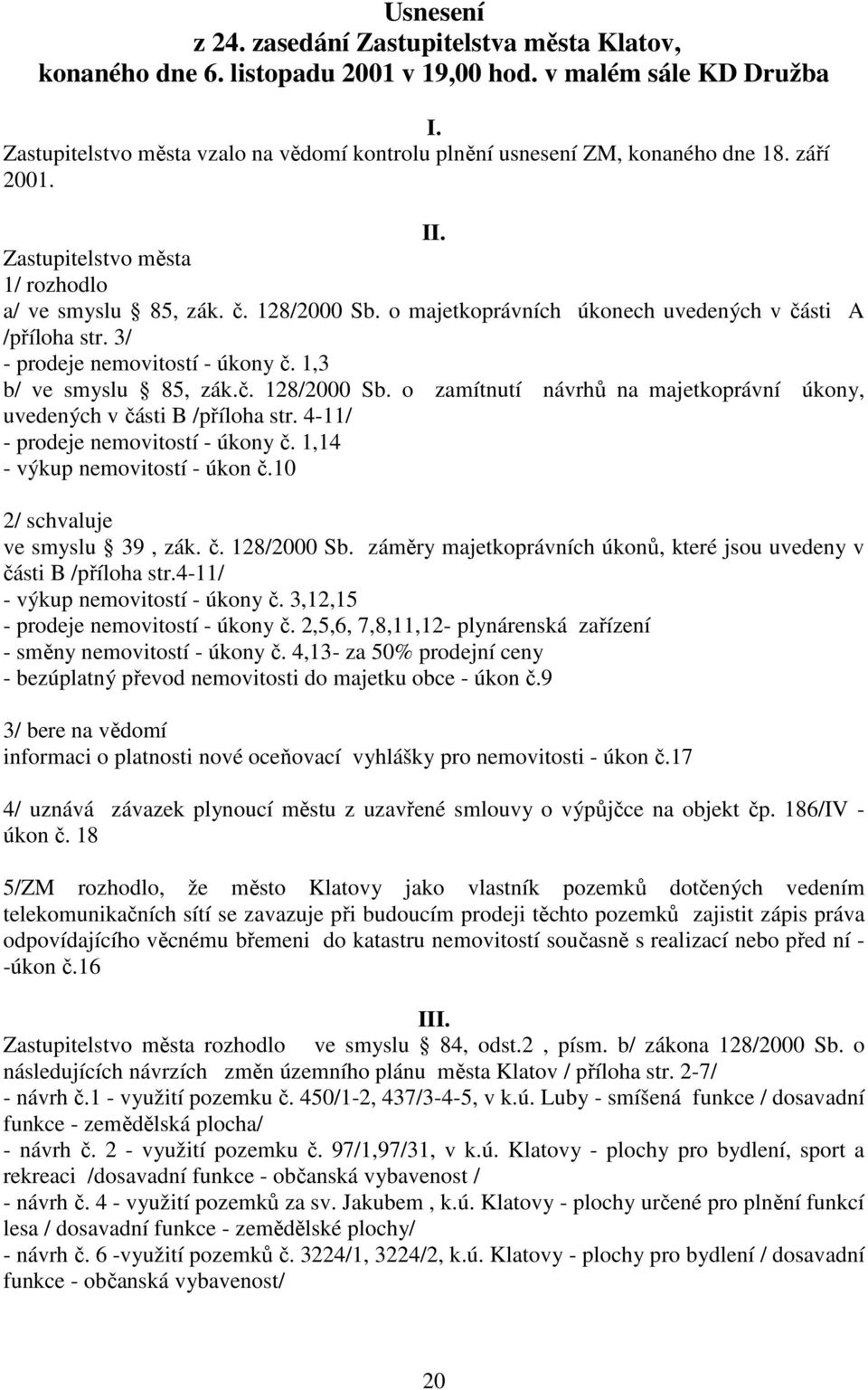 o majetkoprávních úkonech uvedených v části A /příloha str. 3/ - prodeje nemovitostí - úkony č. 1,3 b/ ve smyslu 85, zák.č. 128/2000 Sb.