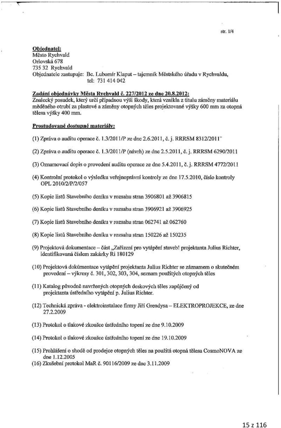 ky 600 mm za otopná tě l esa výšky 400 mm. Pl'O!<tudované dostupné mlltcriá ly: (I) Zpráva o auditu operace Č. 1.31201 lip "fl.; dne 2.6.2011, č.j. RRRSM 83121201 1" (2) Zpráva o audilu operace č. 1.3120111P (návrh) ze dne 2.