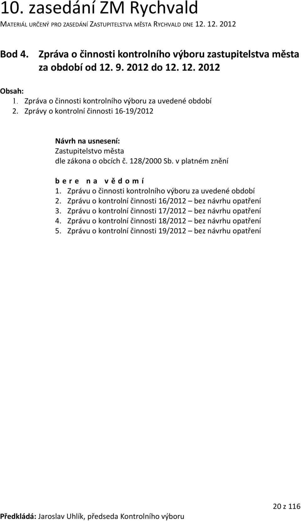 v platném znění b e r e n a v ě d o m í 1. Zprávu o činnosti kontrolního výboru za uvedené období 2. Zprávu o kontrolní činnosti 16/2012 bez návrhu opatření 3.